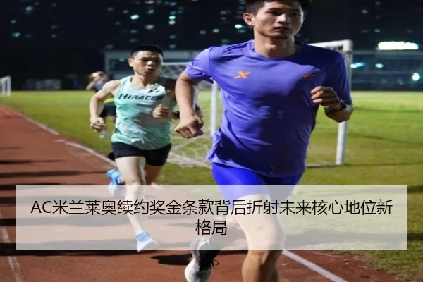 AC米兰莱奥续约奖金条款背后折射未来核心地位新格局