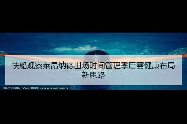 快船观察莱昂纳德出场时间管理季后赛健康布局新思路