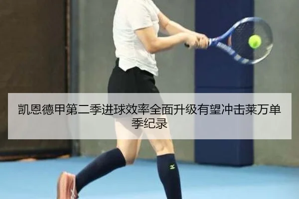 凯恩德甲第二季进球效率全面升级有望冲击莱万单季纪录